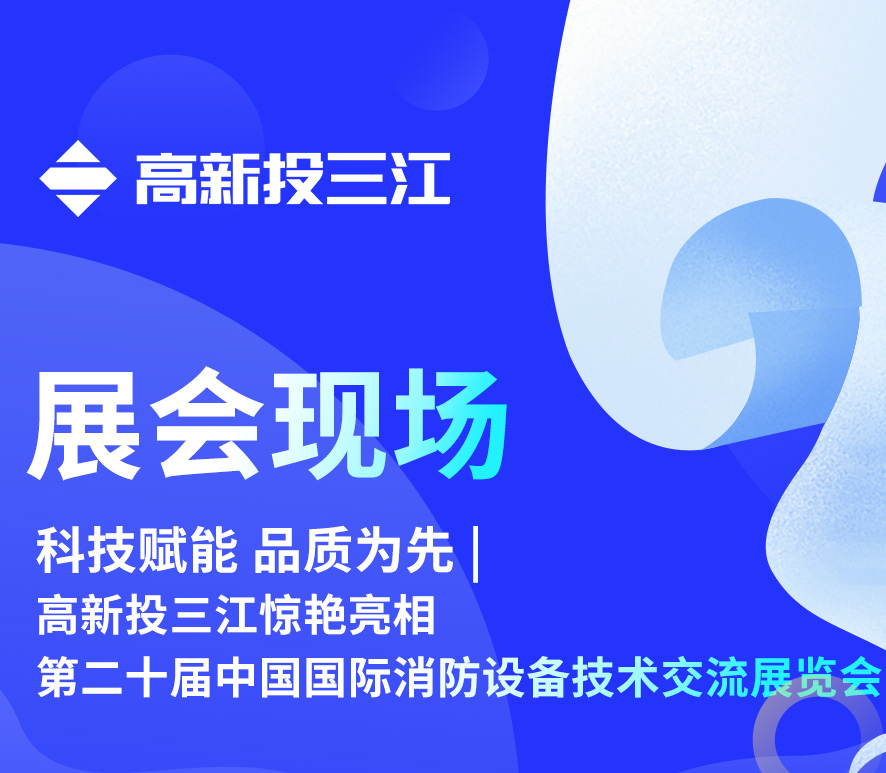 科技賦能 品質(zhì)為先 | 高新投三江驚艷亮相第二十屆中國國際消防設(shè)備技術(shù)交流展覽會(huì)