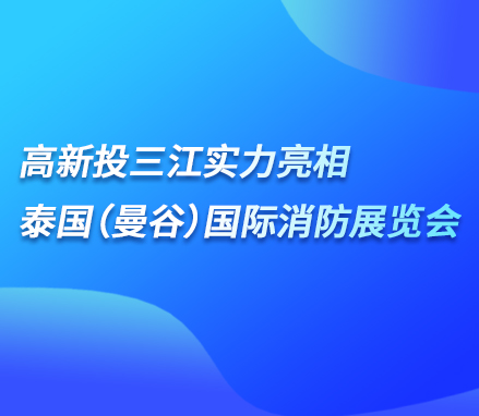 展會(huì)現(xiàn)場 | 高新投三江實(shí)力亮相泰國（曼谷）國際消防展覽會(huì)