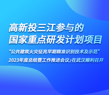 高新投三江參與的『國(guó)家重點(diǎn)研發(fā)計(jì)劃項(xiàng)目“公共建筑火災(zāi)征兆早期精準(zhǔn)識(shí)別技術(shù)及示范” 2023年度總結(jié)暨工作推進(jìn)會(huì)議』在武漢順利召開