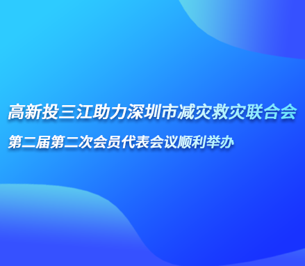 高新投三江助力深圳市減災(zāi)救災(zāi)聯(lián)合會(huì)第二屆第二次會(huì)員代表會(huì)議順利舉辦