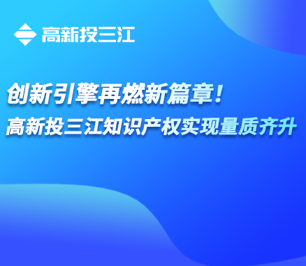 創(chuàng)新引擎再燃新篇章！高新投三江知識(shí)產(chǎn)權(quán)實(shí)現(xiàn)量質(zhì)齊升